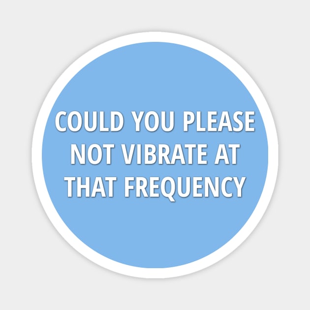 "Could You Please Not Vibrate At That Frequency?" Funny quote Magnet by Third Wheel Tees